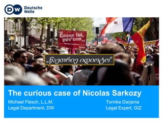 The curious case of Nicolas Sarkozy
Michael Flesch, L.L.M. Tornike Darjania
Legal Department, DW Legal Expert, GIZ
Titelbild hier einsetzen
„წაეთრიე იდიოტო“
 