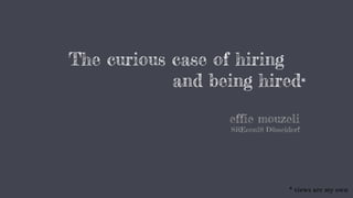 The curious case of hiring
and being hired*
effie mouzeli
SREcon18 Düsseldorf
* views are my own
 
