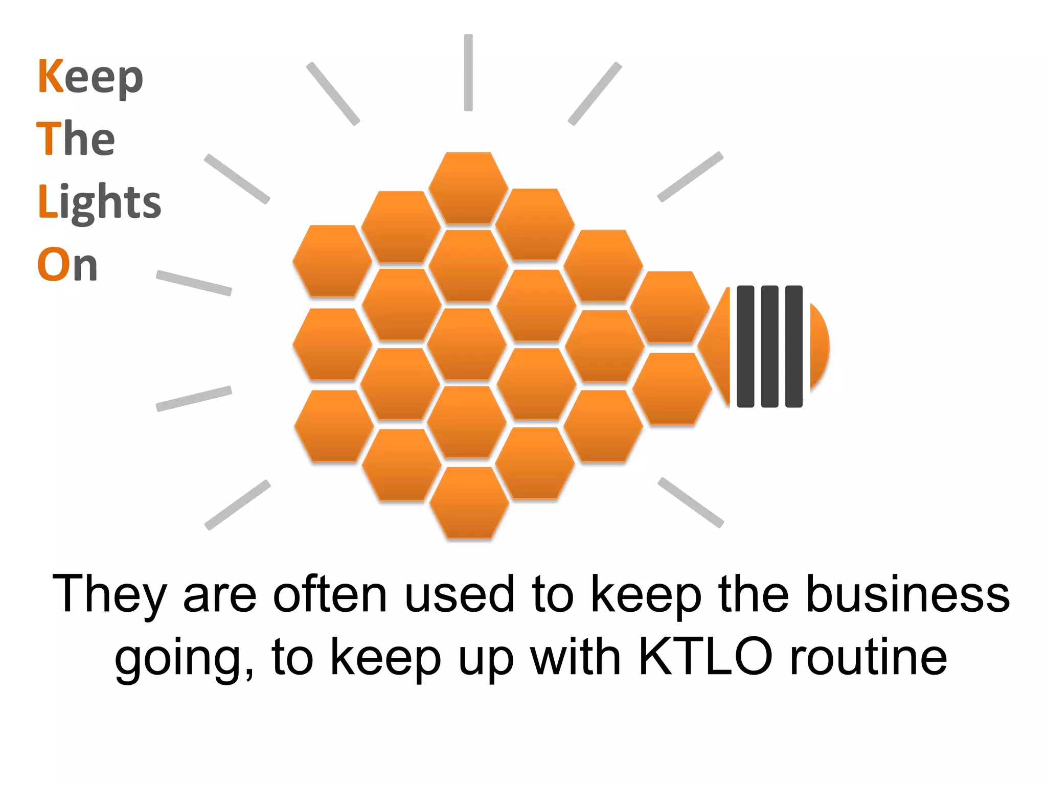 They are often used to keep the business going, to keep up with KTLO routine