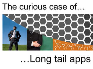 The curious case of… ? ? ? ? ? ? ? ? ? ? ? ? ? ? ? ? ? ? ? ? ? ? …Long tail apps 