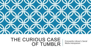 THE CURIOUS CASE 
OF TUMBLR 
Crosswicks Library’s Social 
Media Intergration 
 