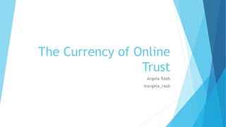 The Currency of Online
Trust
Angela Raab
@angela_raab
 
