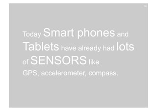 Today Smart phones and 
Tablets have already had lots 
of SENSORS like 
GPS, accelerometer, compass.! 
29 
 
