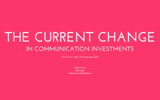 THE CURRENT CHANGE
IN COMMUNICATION INVESTMENTS
Helge Tennø
@congbo
slideshare.net/helgetenno
SAS Forum, Oslo, 17th September 2013
 