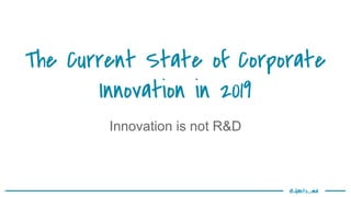 @danto_ma
The Current State of Corporate
Innovation in 2019
Innovation is not R&D
 