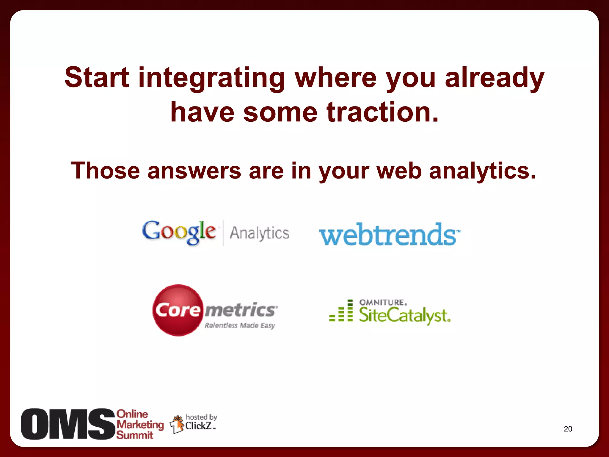 Start integrating where you already
         have some traction.
Those answers are in your web analytics.




                                           20
 