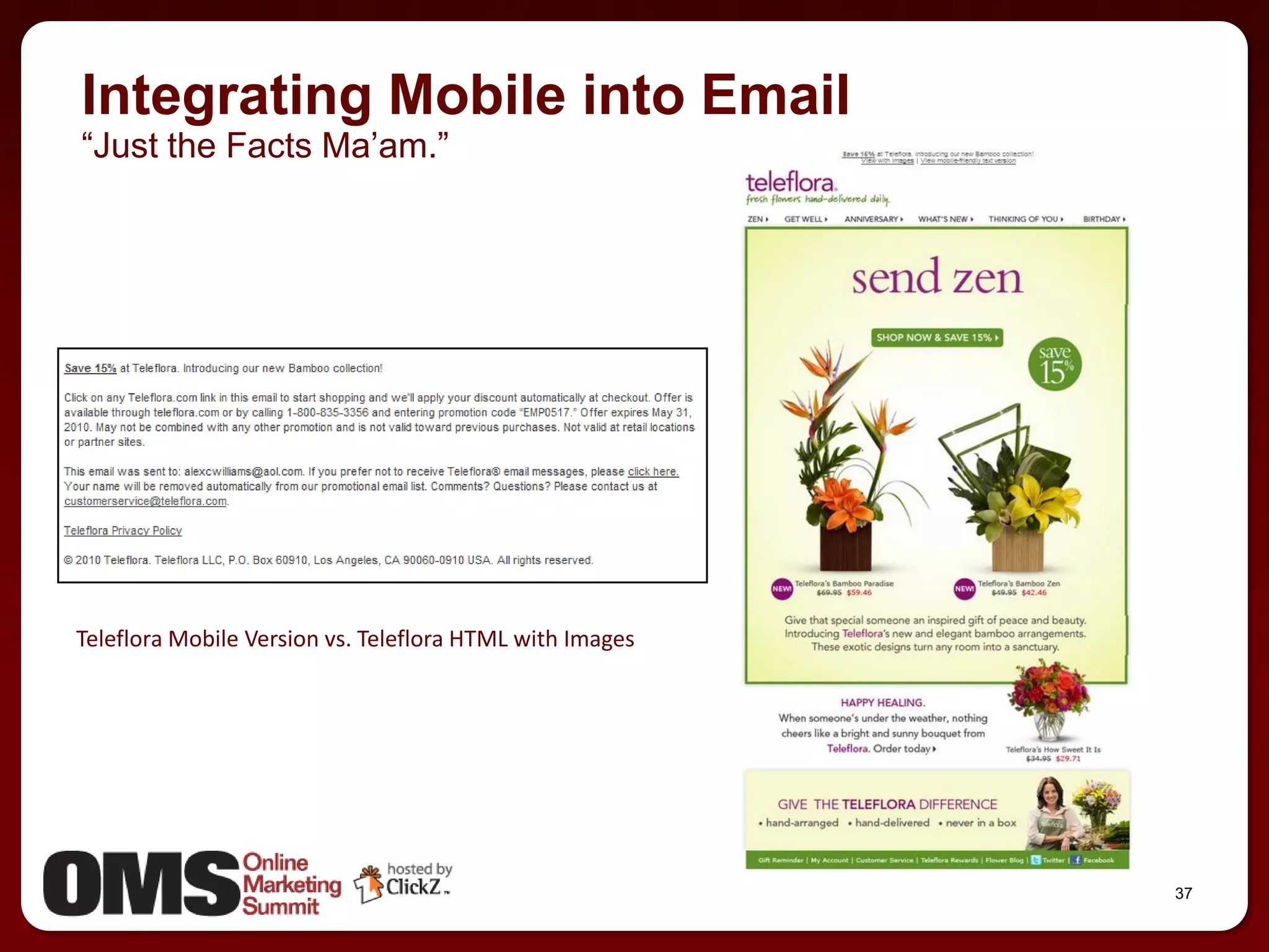 Integrating Mobile into Email
―Just the Facts Ma’am.‖




Teleflora Mobile Version vs. Teleflora HTML with Images




                                                          37
 