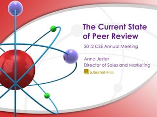 The Current State
of Peer Review
2012 CSE Annual Meeting

Anna Jester
Director of Sales and Marketing
 