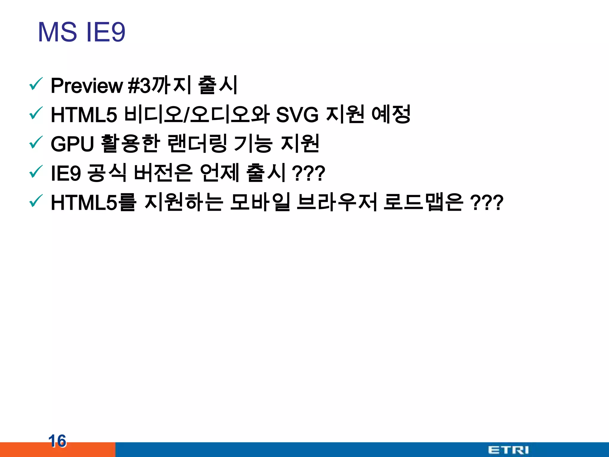 MS IE9Preview #3까지 출시HTML5 비디오/오디오와 SVG 지원 예정GPU 활용한 랜더링 기능 지원 IE9 공식 버전은 언제 출시 ???HTML5를 지원하는 모바일 브라우저 로드맵은???16