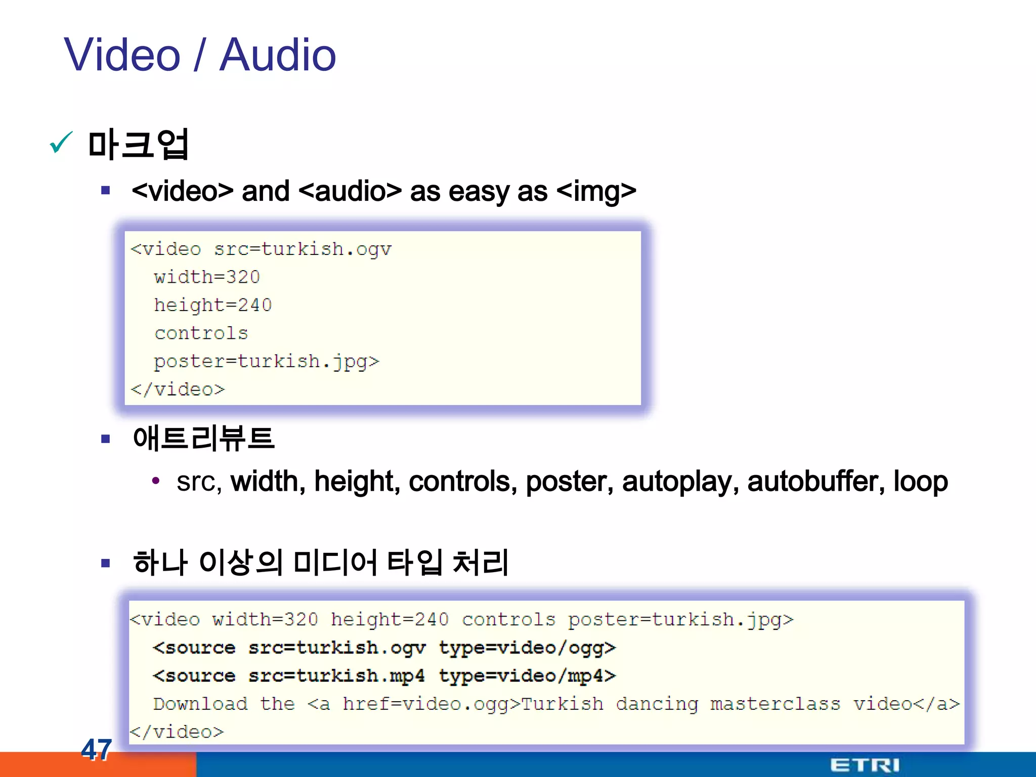 Video / Audio마크업<video> and <audio> as easy as <img>애트리뷰트src, width, height, controls, poster, autoplay, autobuffer, loop하나 이상의 미디어 타입 처리47