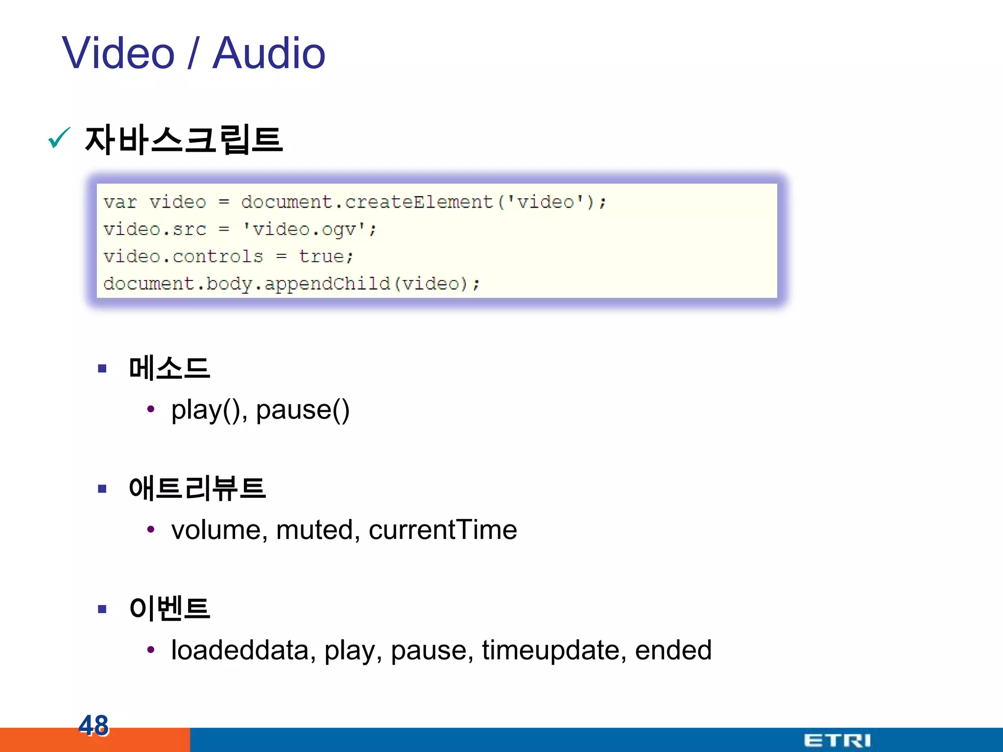 Video / Audio자바스크립트메소드play(), pause()애트리뷰트volume, muted, currentTime이벤트loadeddata, play, pause, timeupdate, ended48