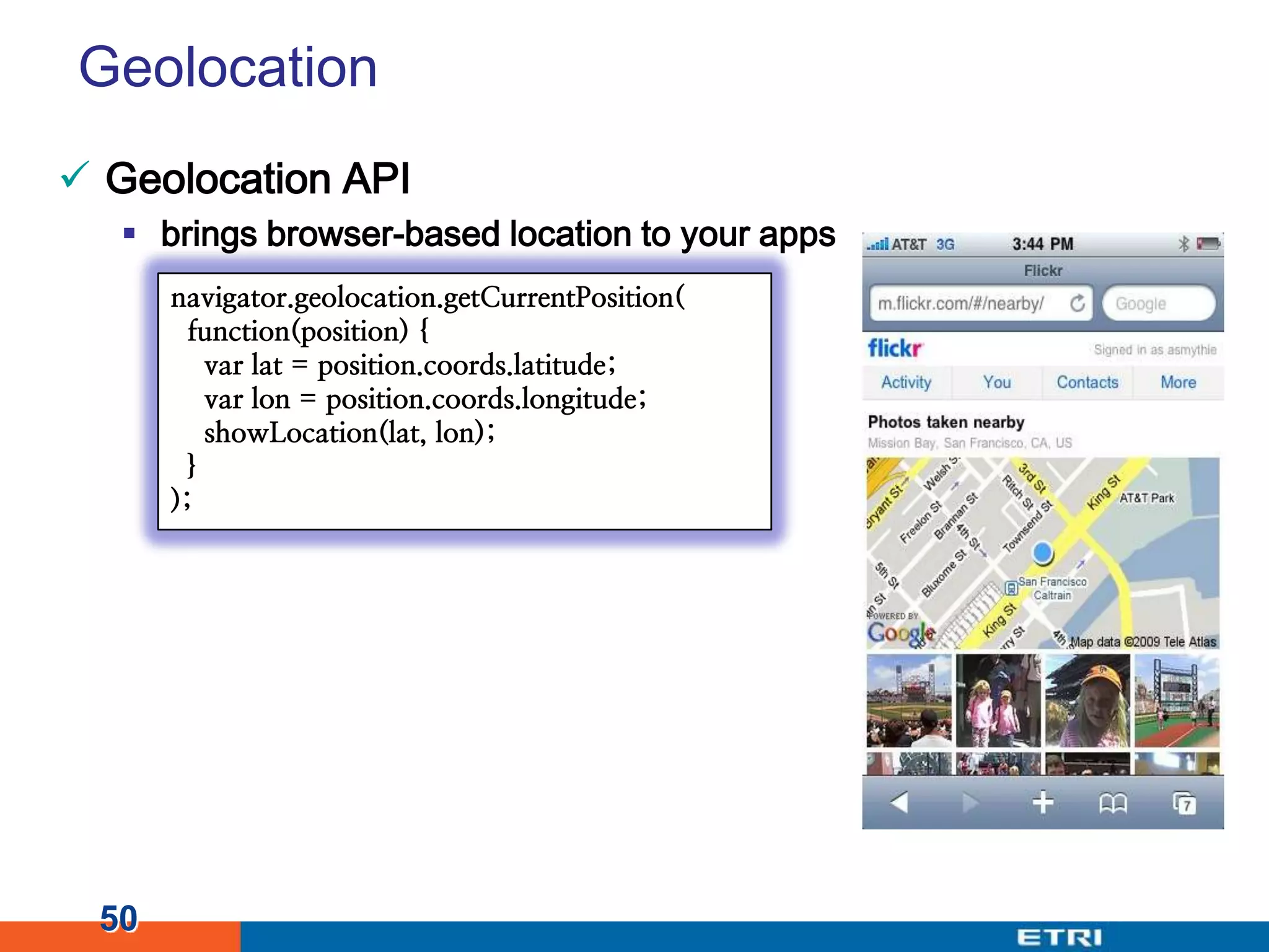 GeolocationGeolocation APIbrings browser-based location to your apps50navigator.geolocation.getCurrentPosition( function(position) {var lat = position.coords.latitude;varlon = position.coords.longitude;showLocation(lat, lon); });