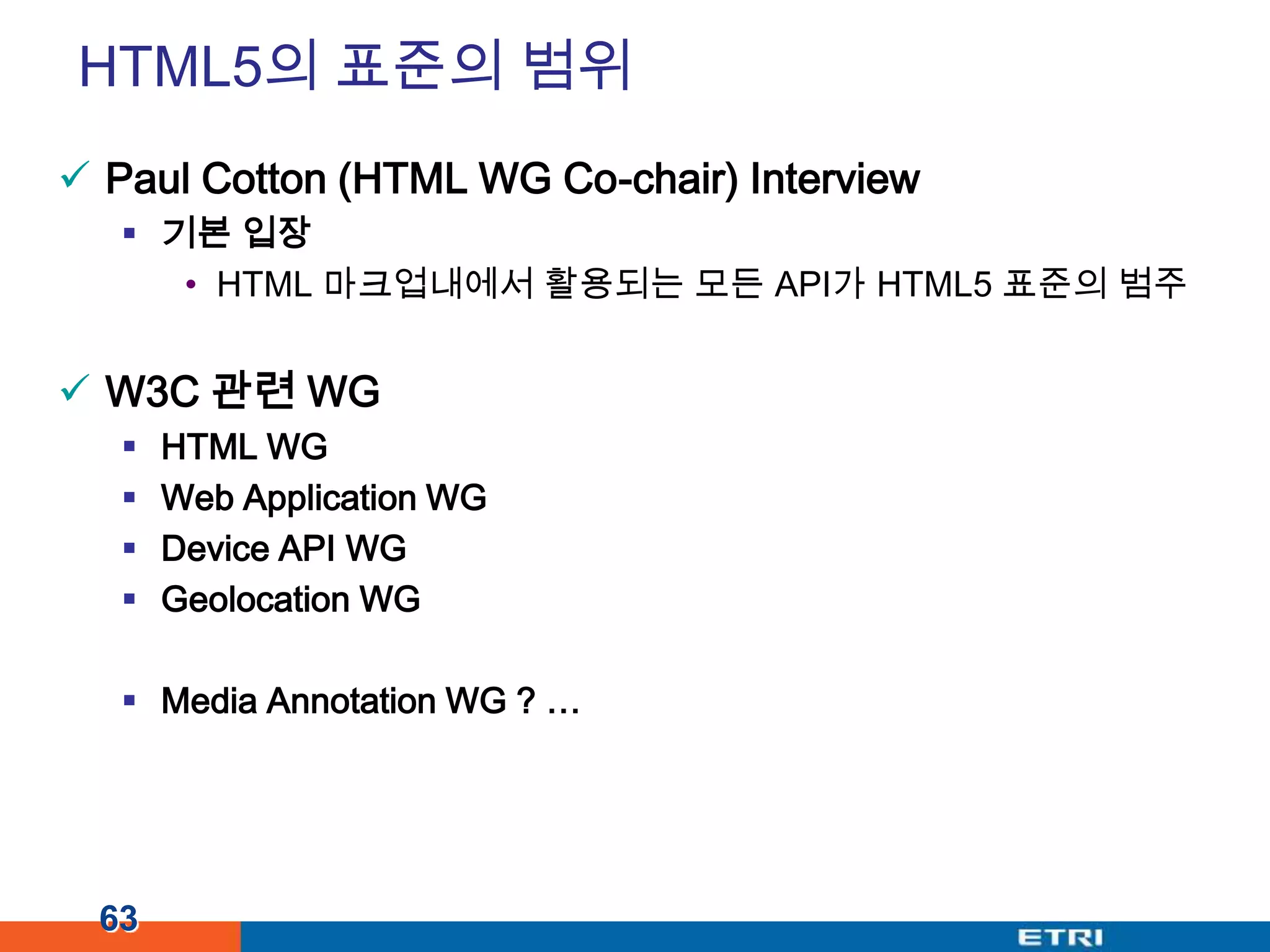 HTML5의 표준의 범위Paul Cotton (HTML WG Co-chair) Interview기본 입장HTML 마크업내에서 활용되는 모든 API가 HTML5 표준의 범주W3C 관련 WGHTML WGWeb Application WGDevice API WGGeolocation WGMedia Annotation WG ? …63