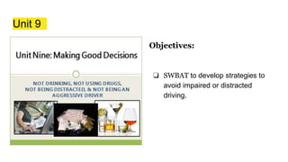 Unit 9
Objectives:
❏ SWBAT to develop strategies to
avoid impaired or distracted
driving.
 