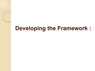 Developing the Framework :
 