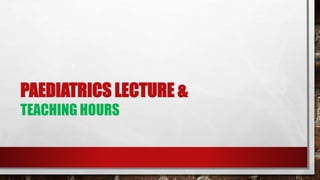 PAEDIATRICS LECTURE &
TEACHING HOURS
 