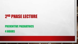 2ND PHASE LECTURE
PREVENTIVE PAEDIATRICS
4 HOURS
 