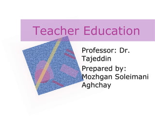 Teacher Education
Professor: Dr.
Tajeddin
Prepared by:
Mozhgan Soleimani
Aghchay
 