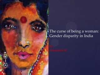 The curse of being a woman:
    Gender disparity in India
{   By,
    Aakanksha M.
 