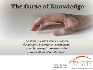 The more you know about a subject,
the harder it becomes to communicate
your knowledge to someone who
knows nothing about the topic.
Richard Randolph
randolr@scf.edu
 