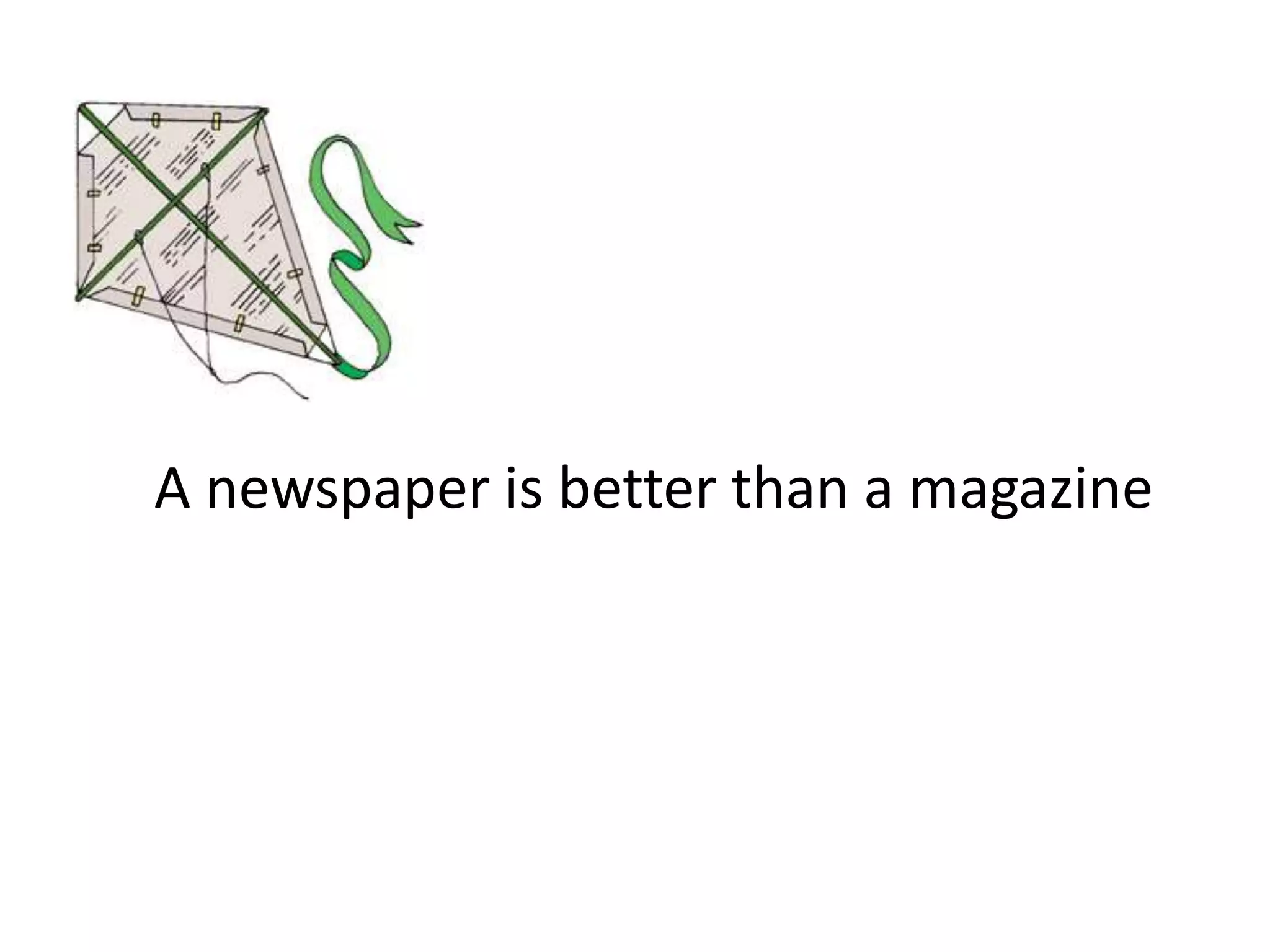 A newspaper is better than a magazine
 