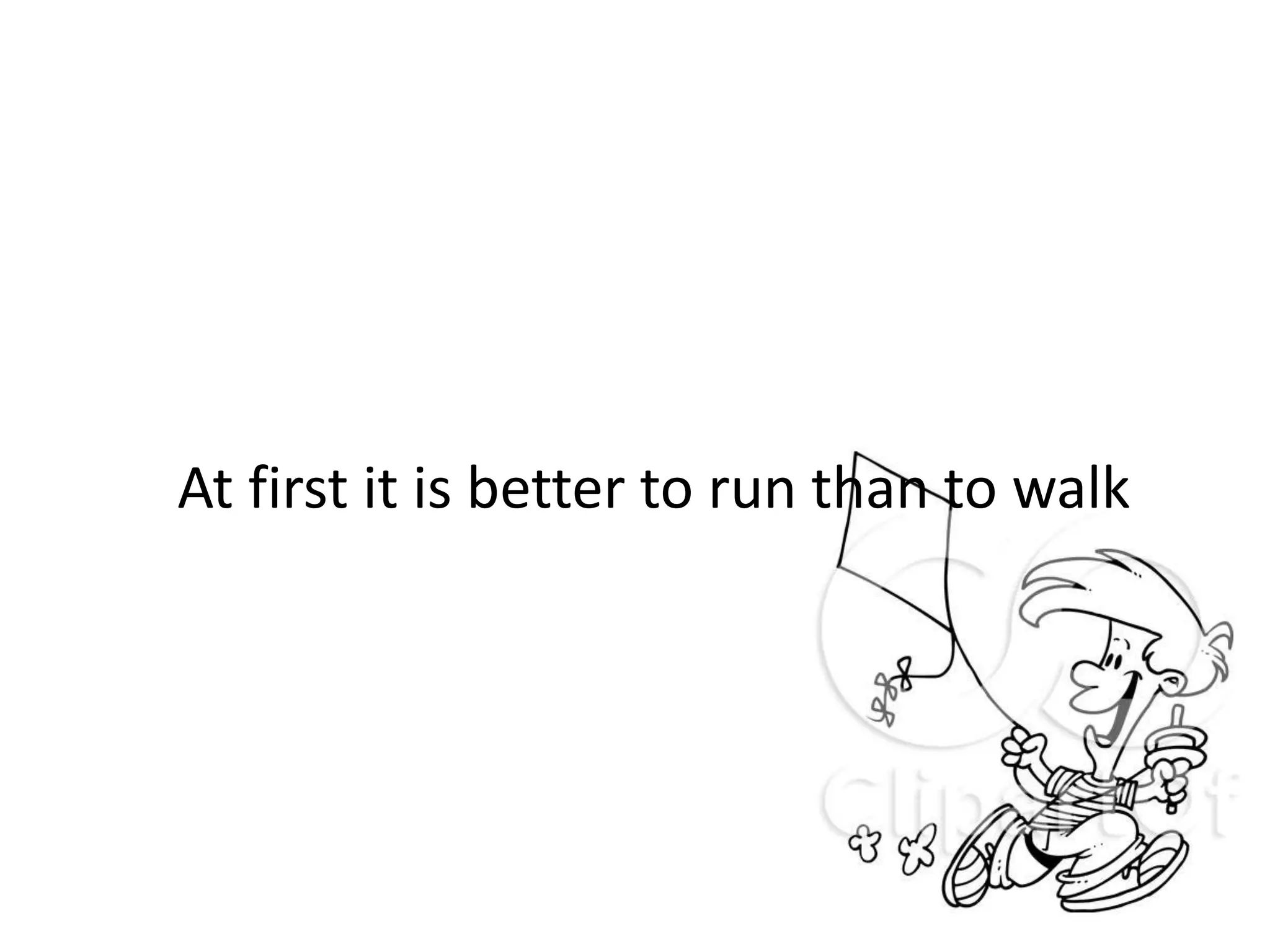 At first it is better to run than to walk
 