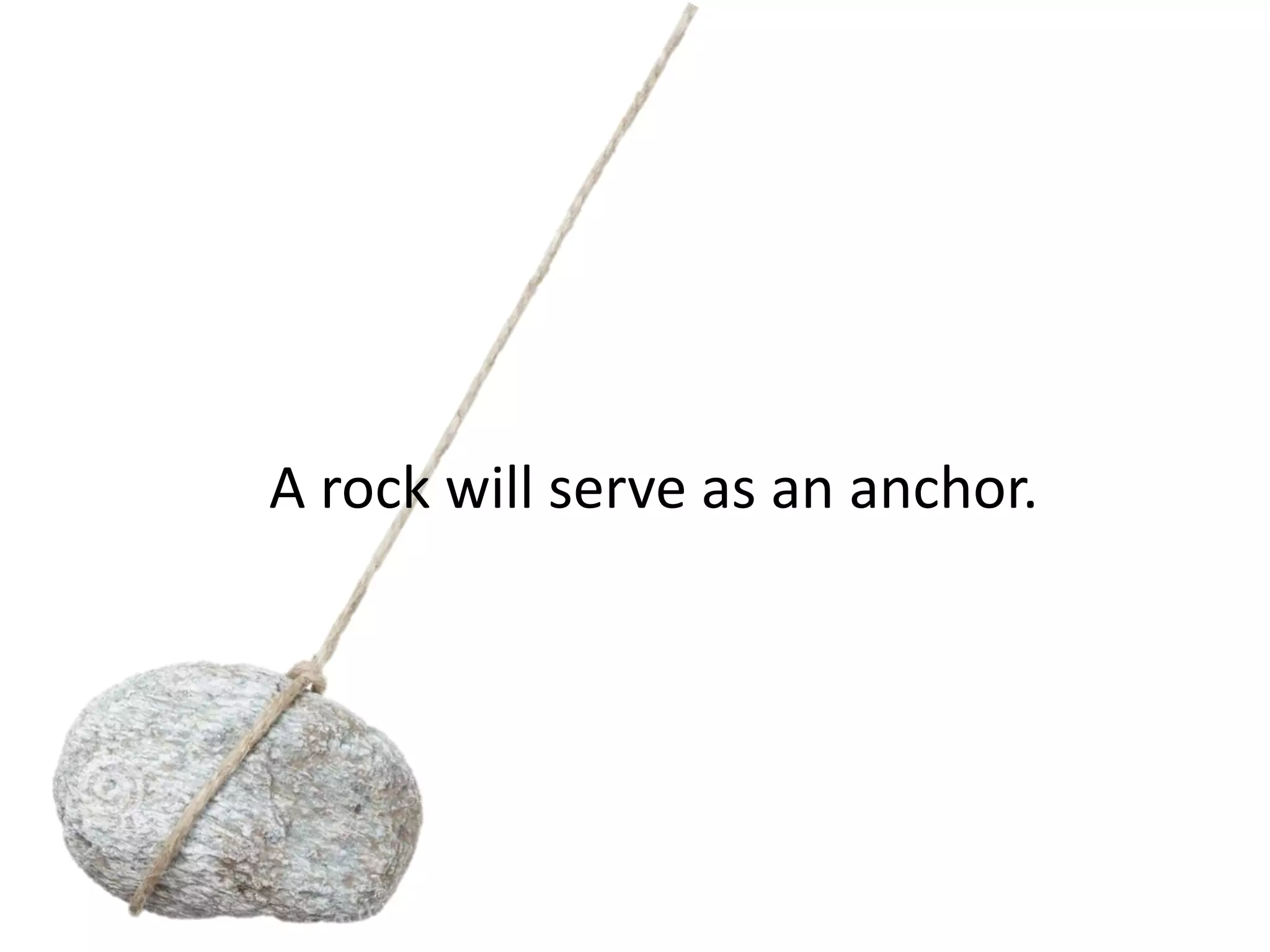 A rock will serve as an anchor.
 