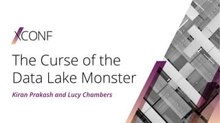 The Curse of the
Data Lake Monster
Kiran Prakash and Lucy Chambers
 