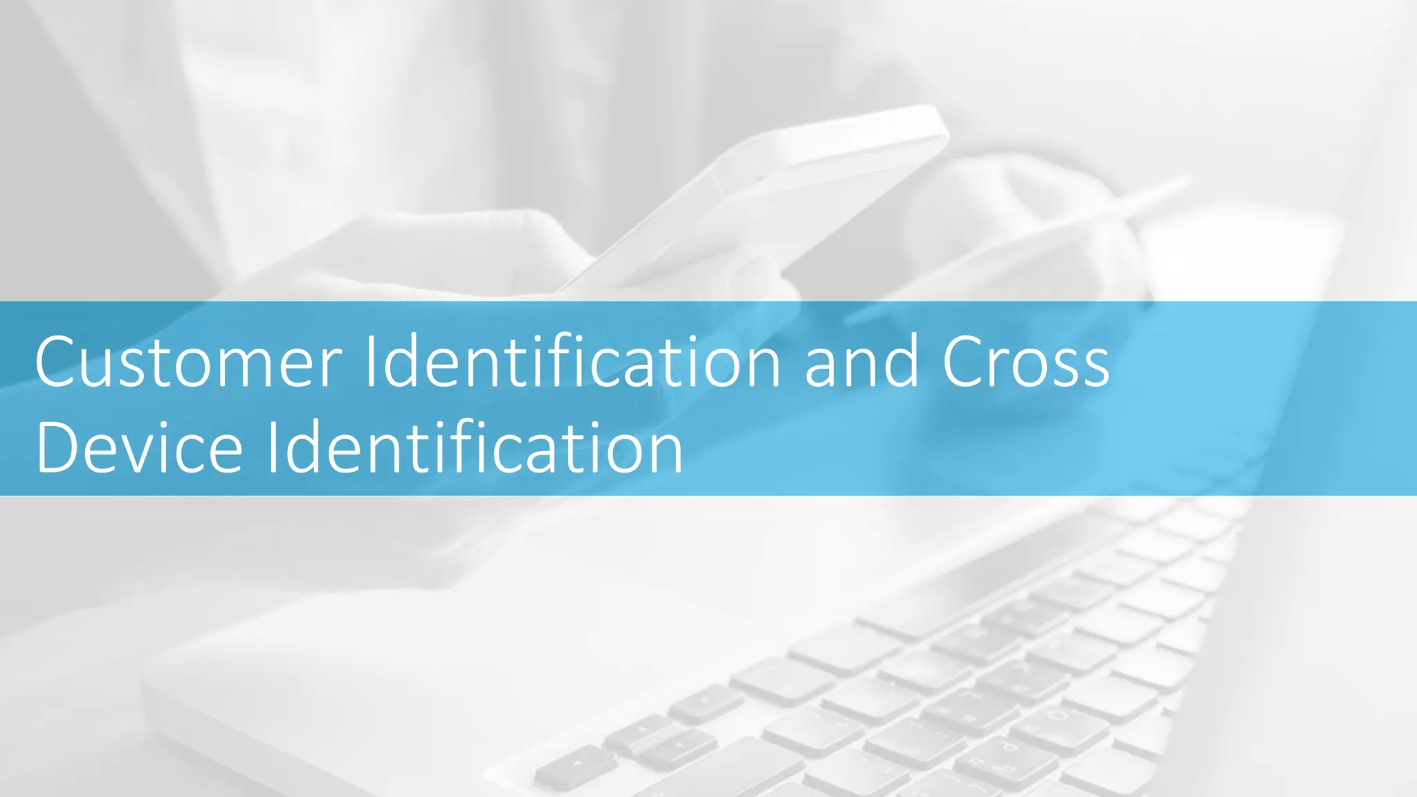 Customer Identification and Cross
Device Identification
 