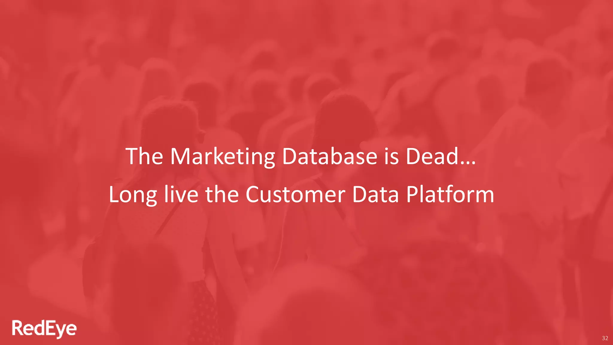 32
The Marketing Database is Dead…
Long live the Customer Data Platform
 