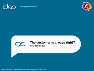 Nazwa przykładowego klienta
Propozycja współpracy
Thoughtful solutions
The customer is always right?
You don’t say!
Łukasz Szymański - E-Marketing Specialist| #e-biznes festiwal | 14.11.2012
 