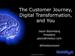 The Customer Journey,
Digital Transformation,
and You
Jason Bloomberg
President
jason@intellyx.com
@theebizwizard
Copyright © 2016, Intellyx, LLC
 
