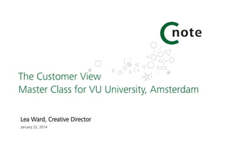 The Customer View
Master Class for VU University, Amsterdam
Lea Ward, Creative Director 
January 22, 2014

 