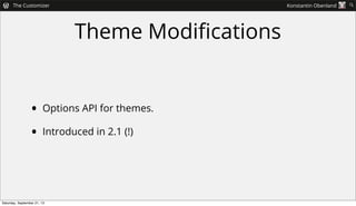 Theme Modiﬁcations
• Options API for themes.
• Introduced in 2.1 (!)
 The Customizer Konstantin Obenland 
Saturday, Sept...