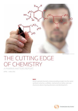 Image CopyrIght: iSTOCKPHOTO




THE CUTTING EDGE
OF CHEMISTRY
A PHARMA MATTERS REPORT.
APRIL - JUNE 2010




                       NEW!
                       Action-packed chemistry review providing insight into the latest
                       synthesis schemes, scaffolds, mechanisms of action and new
                       structures advancing drug discovery and development.
 