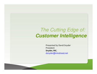 The Cutting Edge of:
Customer Intelligence
    Presented by David Snyder
    President
    Snyder, INC.
    dsnyder@mindread.net
 