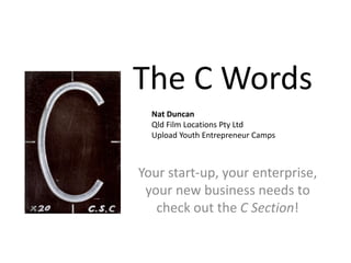 The C Words Nat Duncan  Qld Film Locations Pty Ltd Upload Youth Entrepreneur Camps Your start-up, your enterprise, your new business needs to check out the C Section! 
