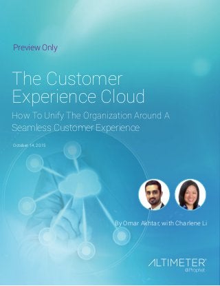 October 14, 2015
By Omar Akhtar, with Charlene Li
The Customer
Experience Cloud
How To Unify The Organization Around A
Seamless Customer Experience
Preview Only
 