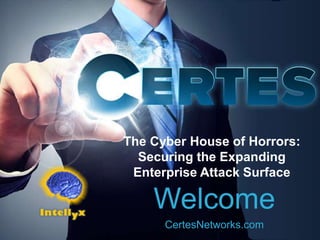 The Cyber House of Horrors:
Securing the Expanding
Enterprise Attack Surface
Welcome
CertesNetworks.com
 