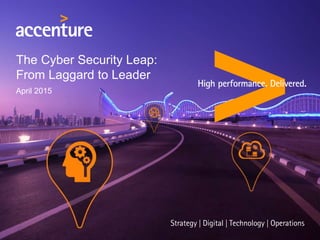 The Cyber Security Leap:
From Laggard to Leader
April 2015
 