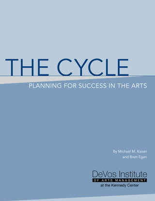 THE CyCLE
 PLANNINg FOR SUCCESS IN THE ARTS




                       By Michael M. Kaiser
                            and Brett Egan
 