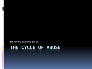 It’s never a one time event

THE CYCLE OF ABUSE
 
