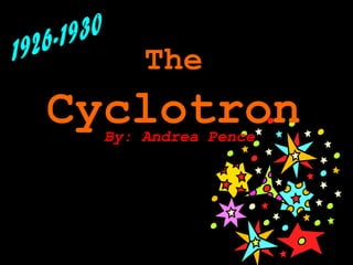 The
Cyclotron
  By: Andrea Pence
 