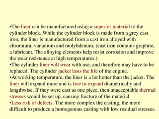 •The liner can be manufactured using a superior material to the
cylinder block. While the cylinder block is made from a gr...
