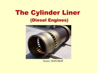 The Cylinder Liner
(Diesel Engines)
Source: MAN B&W
 