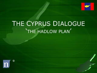 THE CYPRUS DIALOGUE
    ‘THE HADLOW PLAN’



©
 