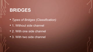 BRIDGES
• Types of Bridges (Classification)
• 1. Without side channel
• 2. With one side channel
• 3. With two side channel
 