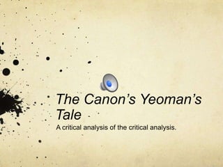 The Canon’s Yeoman’s
Tale
A critical analysis of the critical analysis.

 