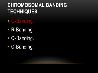 CHROMOSOMAL BANDING
TECHNIQUES
• G-Banding.
• R-Banding.
• Q-Banding.
• C-Banding.
 
