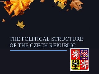 THE POLITICAL STRUCTURE OF THE CZECH REPUBLIC 